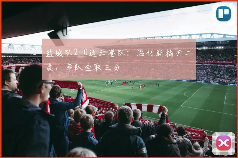盐城队2-0连云港队：温竹新梅开二度，率队全取三分