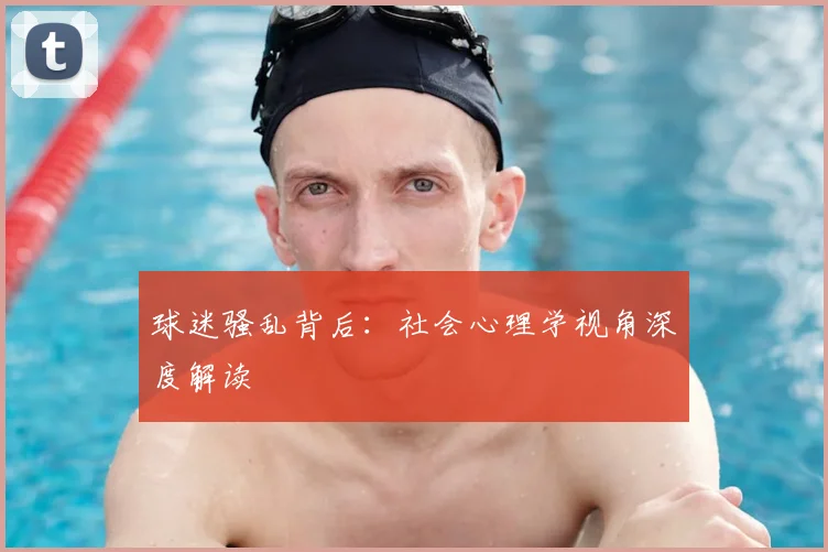 球迷骚乱背后：社会心理学视角深度解读