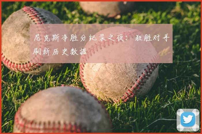 尼克斯净胜分纪录之夜：狂胜对手刷新历史数据