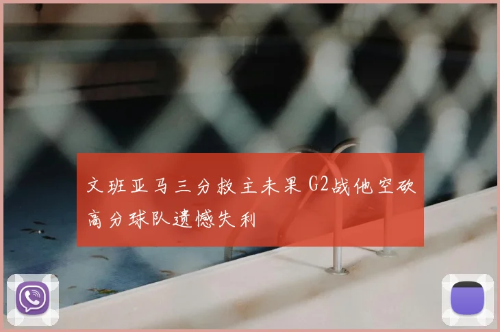 文班亚马三分救主未果 G2战他空砍高分球队遗憾失利