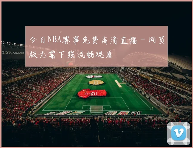 今日NBA赛事免费高清直播 - 网页版无需下载流畅观看