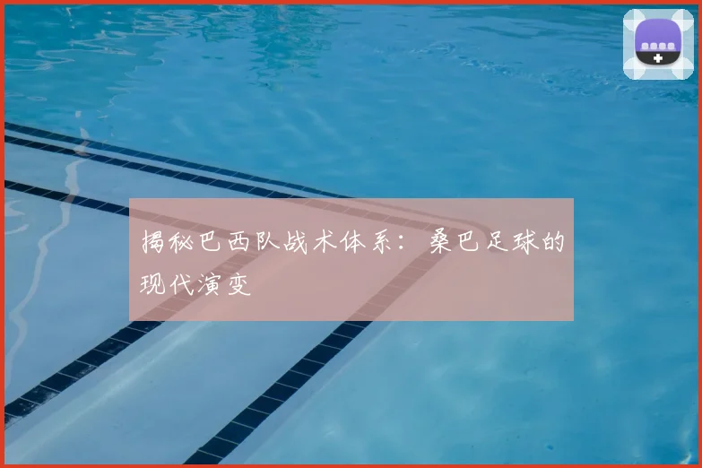 揭秘巴西队战术体系：桑巴足球的现代演变