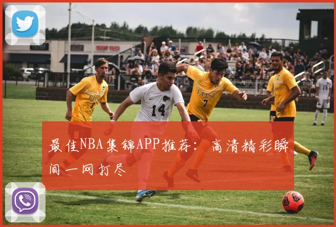 最佳NBA集锦APP推荐：高清精彩瞬间一网打尽