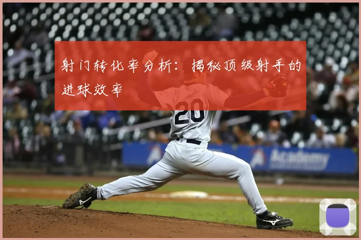 射门转化率分析：揭秘顶级射手的进球效率