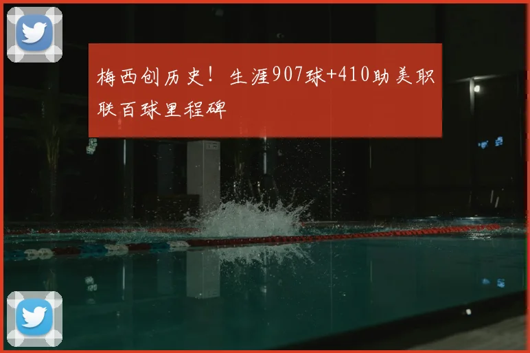 梅西创历史！生涯907球+410助美职联百球里程碑