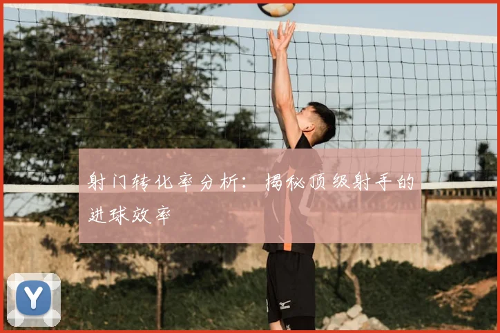 射门转化率分析：揭秘顶级射手的进球效率