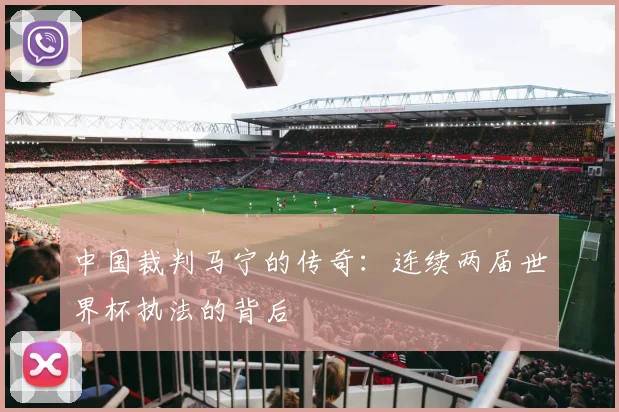 中国裁判马宁的传奇：连续两届世界杯执法的背后