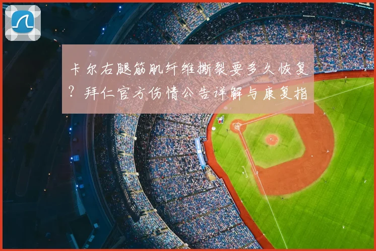 卡尔右腿筋肌纤维撕裂要多久恢复？拜仁官方伤情公告详解与康复指南