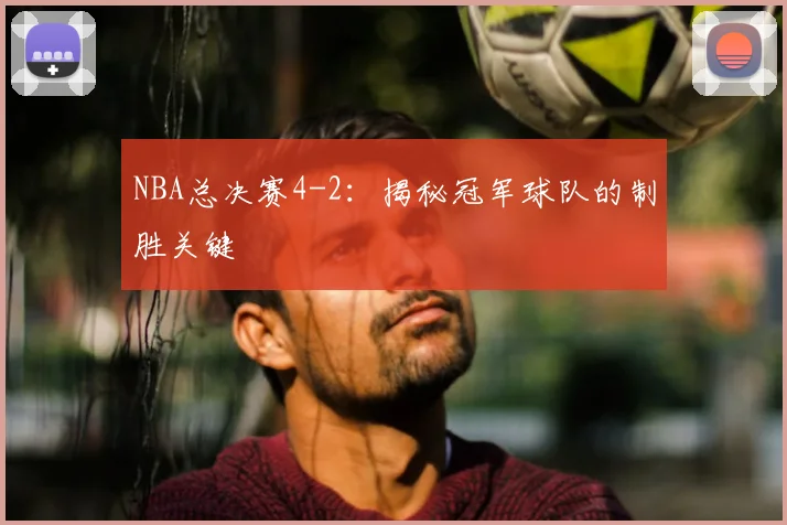 NBA总决赛4-2：揭秘冠军球队的制胜关键