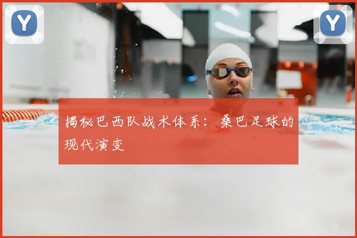 揭秘巴西队战术体系：桑巴足球的现代演变