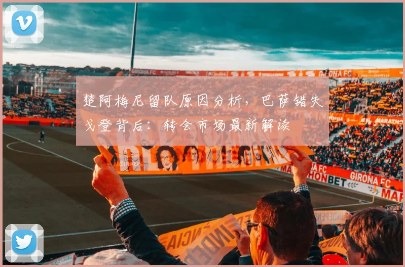 楚阿梅尼留队原因分析，巴萨错失戈登背后：转会市场最新解读