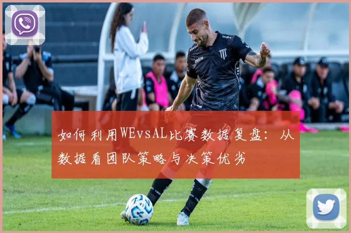 如何利用WEvsAL比赛数据复盘：从数据看团队策略与决策优劣