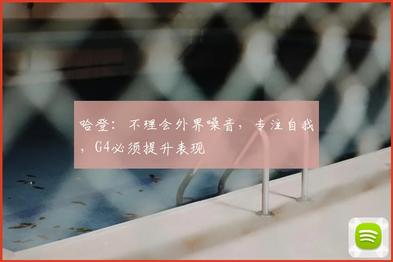 哈登：不理会外界噪音，专注自我，G4必须提升表现